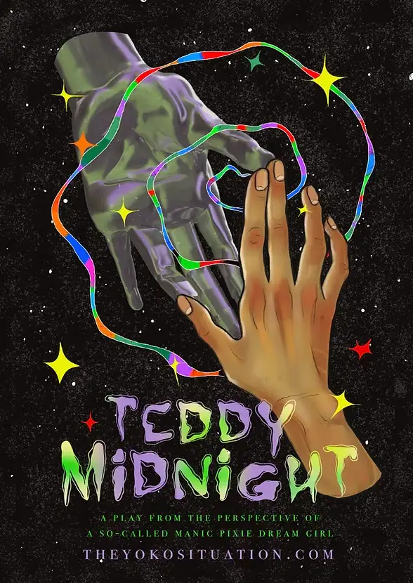 Teddy Midnight poster. A human hand and a metallic hand reach towards each other, entwined with rainbow ribbons and surrounded by colourful stars on a black background. Text reads: “Teddy Midnight. A play from the perspective of a so-called manic pixie dream girl.”